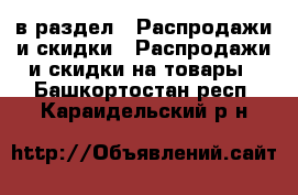  в раздел : Распродажи и скидки » Распродажи и скидки на товары . Башкортостан респ.,Караидельский р-н